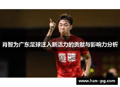 肖智为广东足球注入新活力的贡献与影响力分析