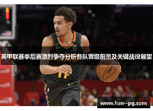 英甲联赛季后赛激烈争夺分析各队晋级前景及关键战役展望