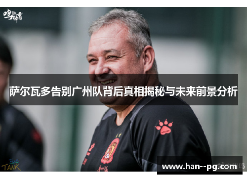 萨尔瓦多告别广州队背后真相揭秘与未来前景分析