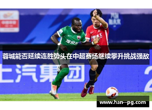 蓉城能否延续连胜势头在中超赛场继续攀升挑战强敌 蓉城能否延续连胜势头在中超赛场继续攀升挑战强敌