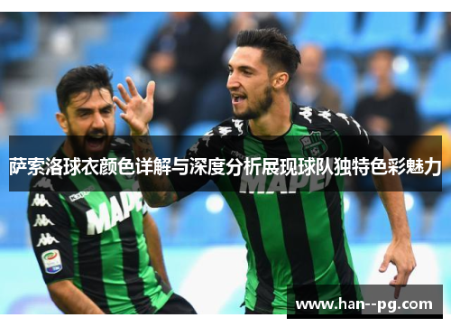 萨索洛球衣颜色详解与深度分析展现球队独特色彩魅力 萨索洛球衣颜色详解与深度分析展现球队独特色彩魅力