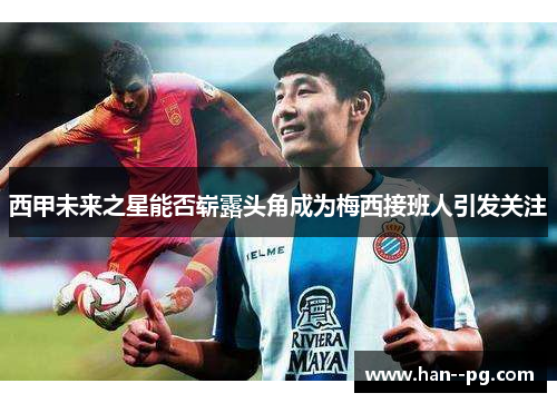 西甲未来之星能否崭露头角成为梅西接班人引发关注