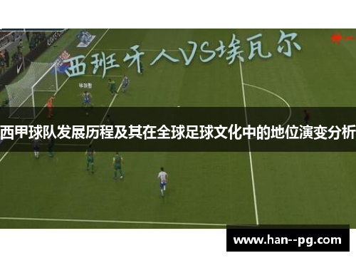 西甲球队发展历程及其在全球足球文化中的地位演变分析 西甲球队发展历程及其在全球足球文化中的地位演变分析