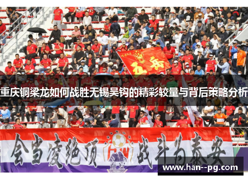 重庆铜梁龙如何战胜无锡吴钩的精彩较量与背后策略分析