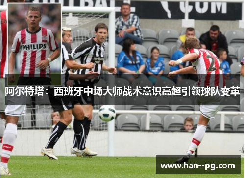 阿尔特塔：西班牙中场大师战术意识高超引领球队变革