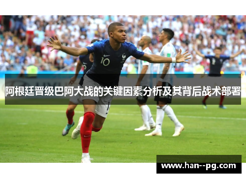 阿根廷晋级巴阿大战的关键因素分析及其背后战术部署 阿根廷晋级巴阿大战的关键因素分析及其背后战术部署