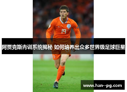 阿贾克斯青训系统揭秘 如何培养出众多世界级足球巨星
