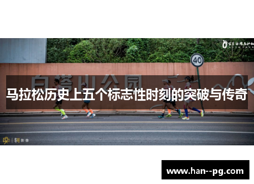 马拉松历史上五个标志性时刻的突破与传奇 马拉松历史上五个标志性时刻的突破与传奇