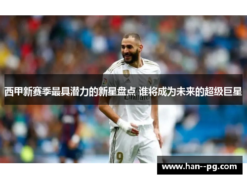 西甲新赛季最具潜力的新星盘点 谁将成为未来的超级巨星 西甲新赛季最具潜力的新星盘点 谁将成为未来的超级巨星