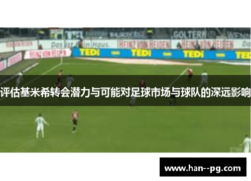 评估基米希转会潜力与可能对足球市场与球队的深远影响 评估基米希转会潜力与可能对足球市场与球队的深远影响