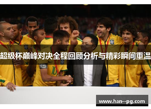 超级杯巅峰对决全程回顾分析与精彩瞬间重温