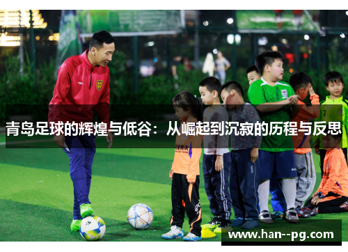 青岛足球的辉煌与低谷:从崛起到沉寂的历程与反思 青岛足球的辉煌与低谷:从崛起到沉寂的历程与反思