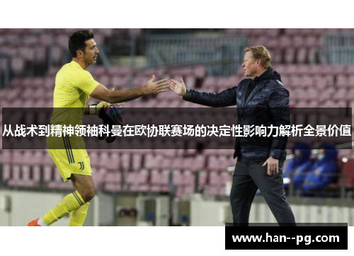 从战术到精神领袖科曼在欧协联赛场的决定性影响力解析全景价值