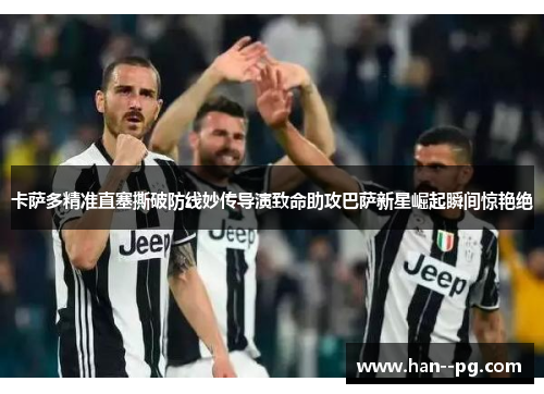 卡萨多精准直塞撕破防线妙传导演致命助攻巴萨新星崛起瞬间惊艳绝