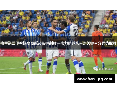 梅里诺西甲客场高高跃起头槌制胜一击力助球队带走关键三分强势取胜
