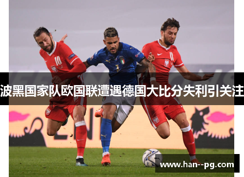 波黑国家队欧国联遭遇德国大比分失利引关注