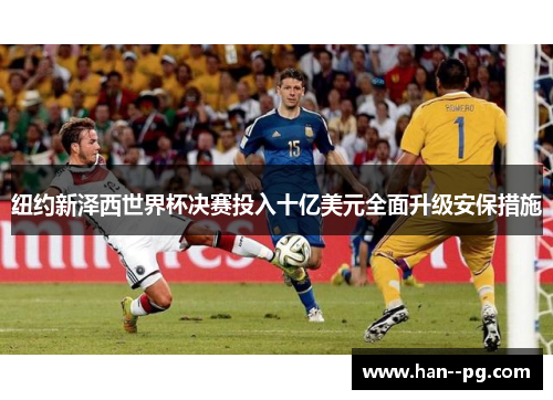 纽约新泽西世界杯决赛投入十亿美元全面升级安保措施