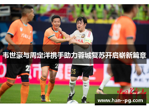 韦世豪与周定洋携手助力蓉城复苏开启崭新篇章