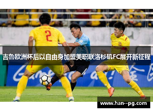 吉鲁欧洲杯后以自由身加盟美职联洛杉矶FC展开新征程