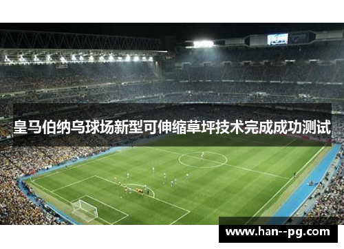 皇马伯纳乌球场新型可伸缩草坪技术完成成功测试 皇马伯纳乌球场新型可伸缩草坪技术完成成功测试