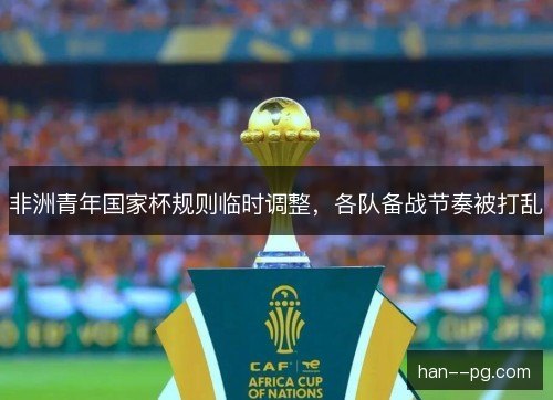 非洲青年国家杯规则临时调整，各队备战节奏被打乱