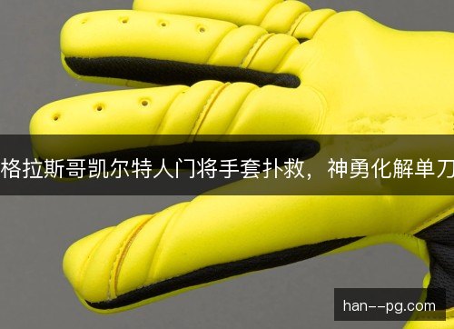 格拉斯哥凯尔特人门将手套扑救，神勇化解单刀