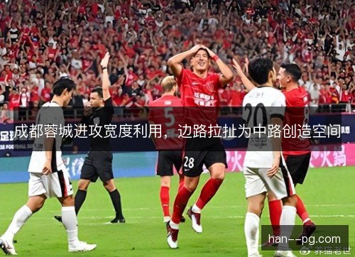 成都蓉城进攻宽度利用，边路拉扯为中路创造空间